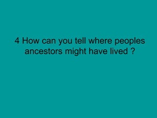 4 How can you tell where peoples ancestors might have lived ? 