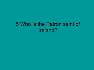 5 Who is the Patron saint of Ireland? 