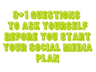 9+1 questions
 to ask yourself
before you start
your Social Media
       plan
 