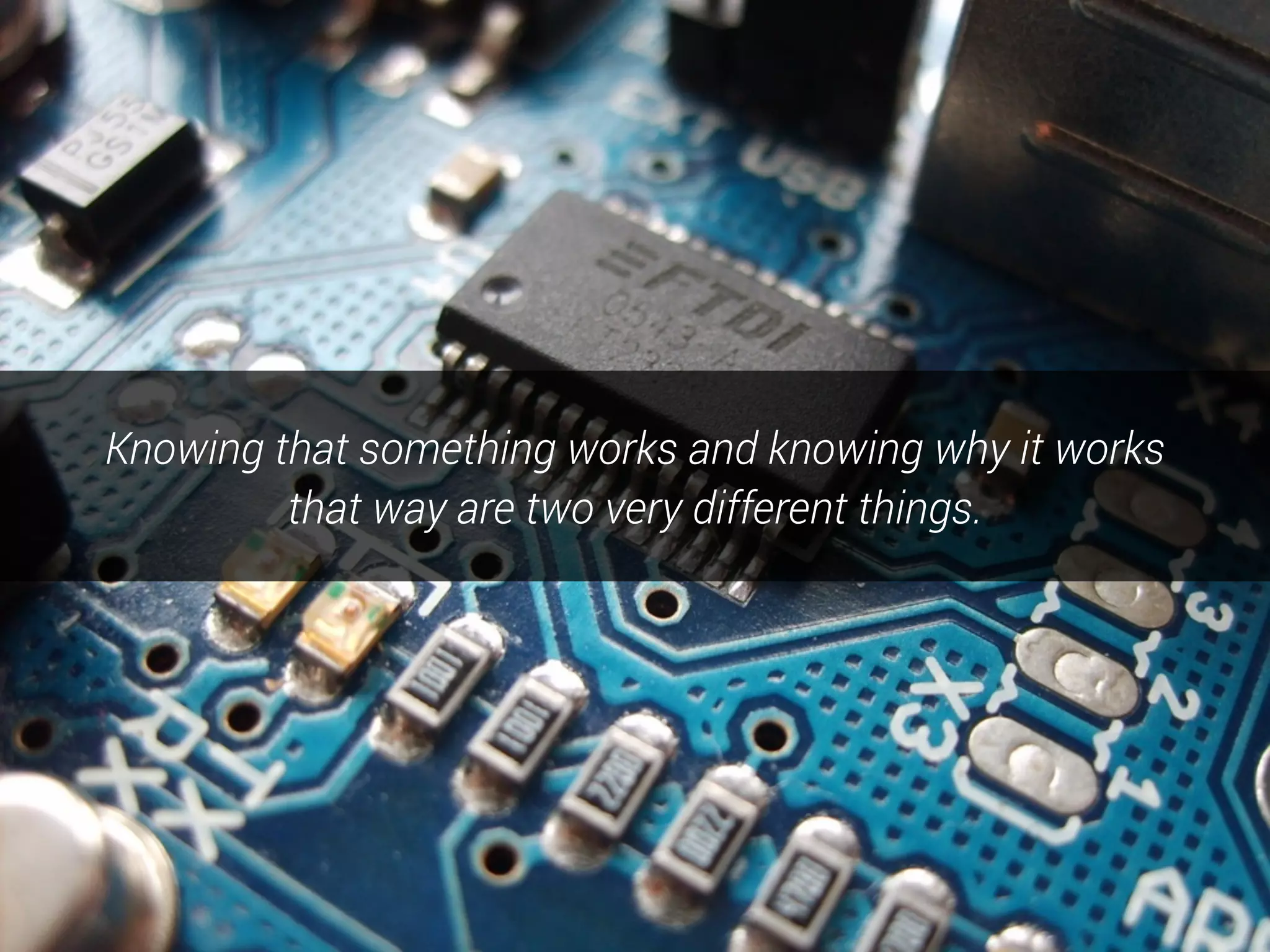 Knowing that something works and knowing why it works
that way are two very different things.
 