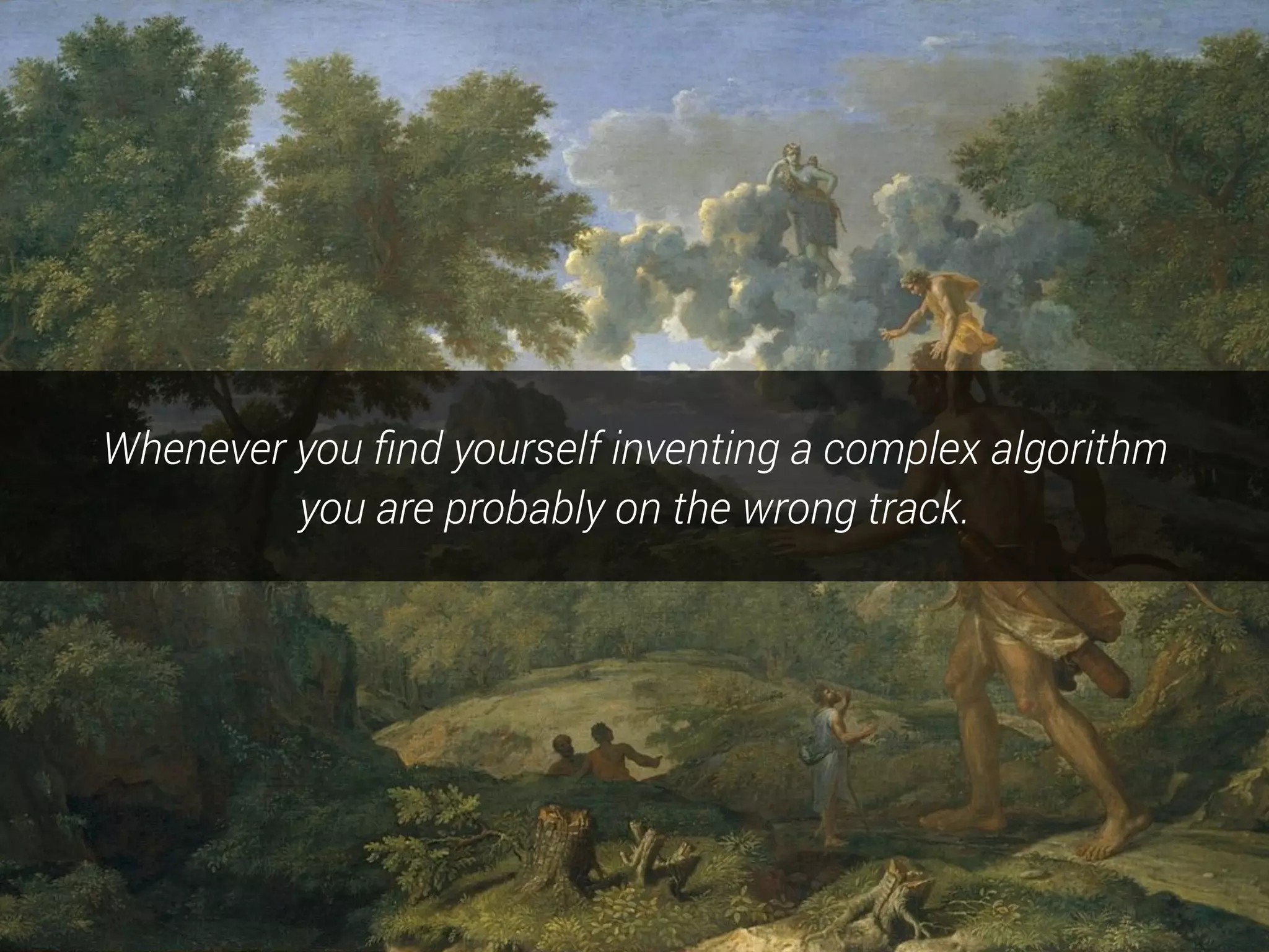 Whenever you ﬁnd yourself inventing a complex algorithm
you are probably on the wrong track.
 