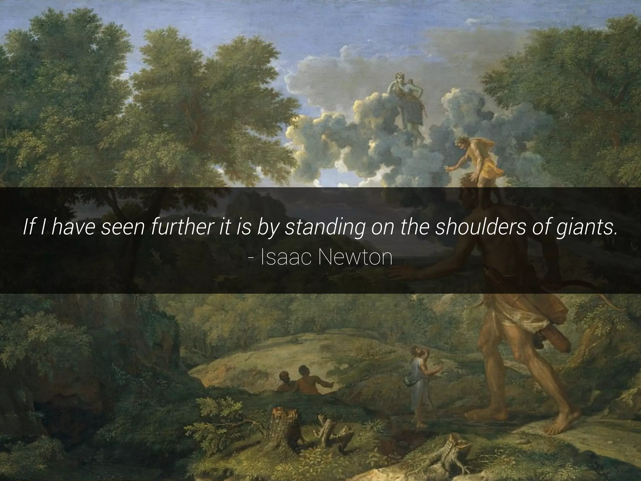 If I have seen further it is by standing on the shoulders of giants.
- Isaac Newton
 