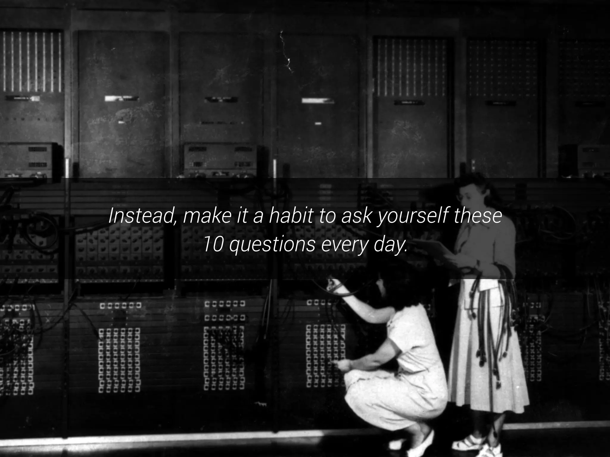 Instead, make it a habit to ask yourself these
10 questions every day.
 