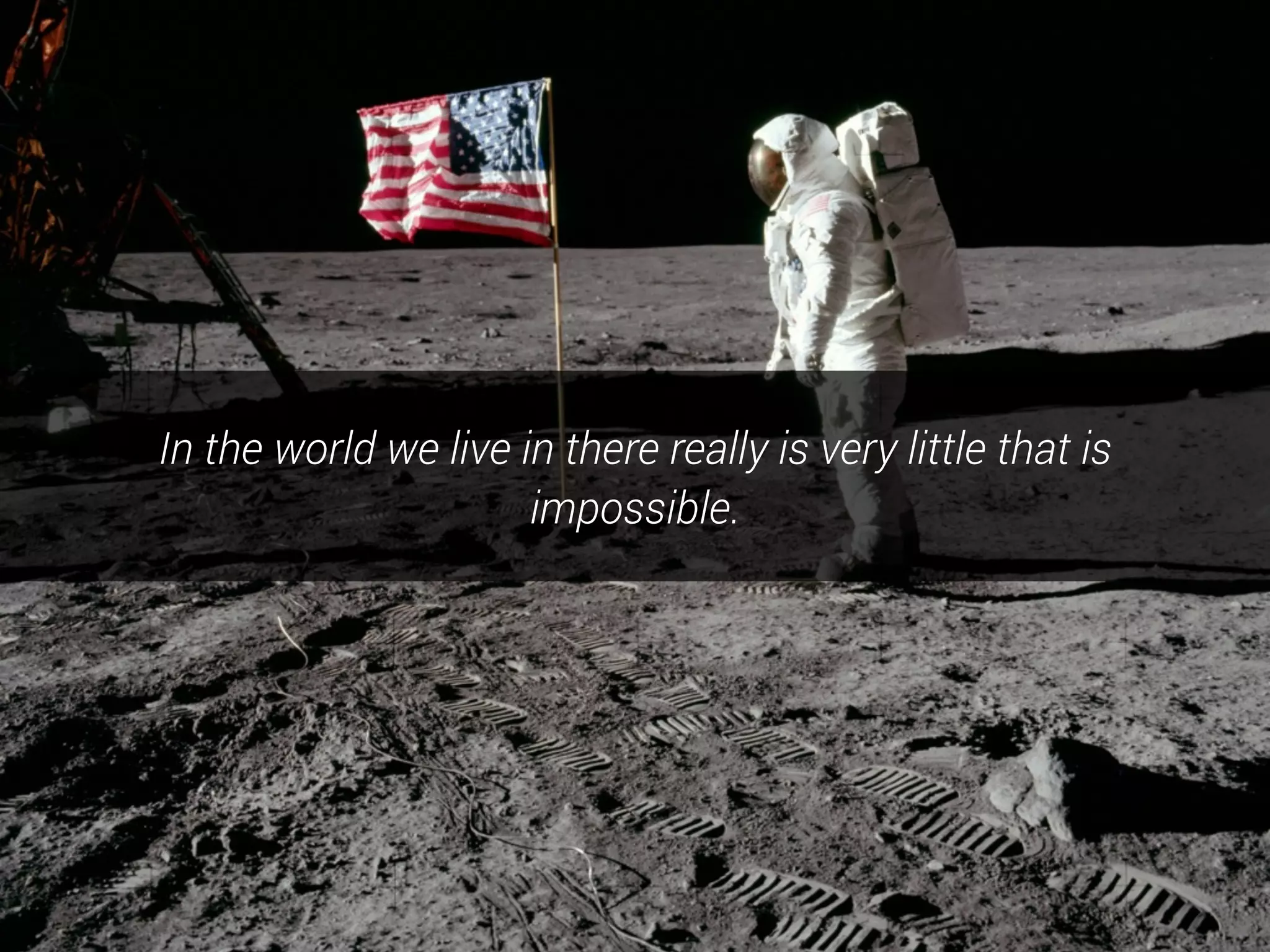 In the world we live in there really is very little that is
impossible.
 