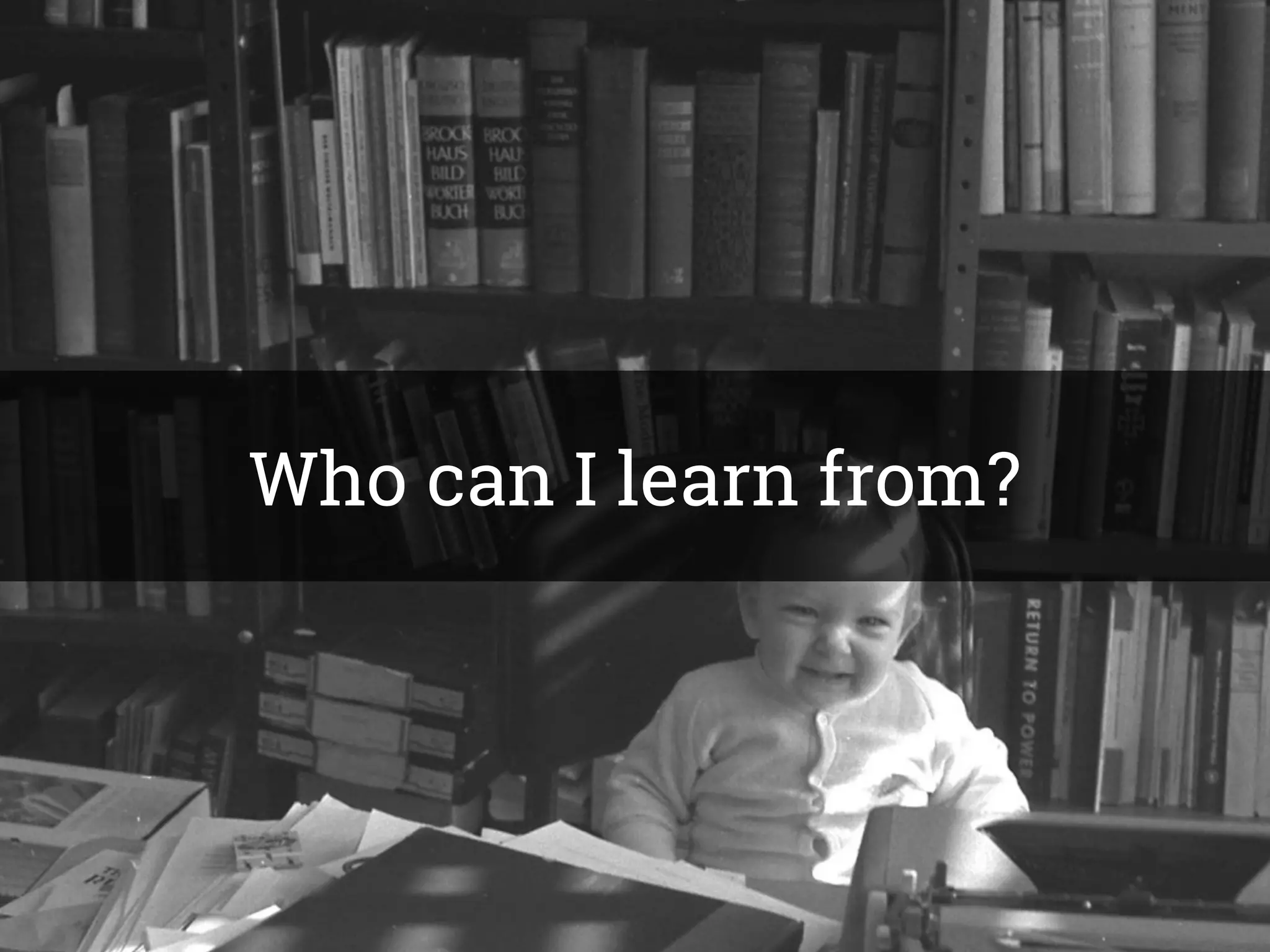 Who can I learn from?
 