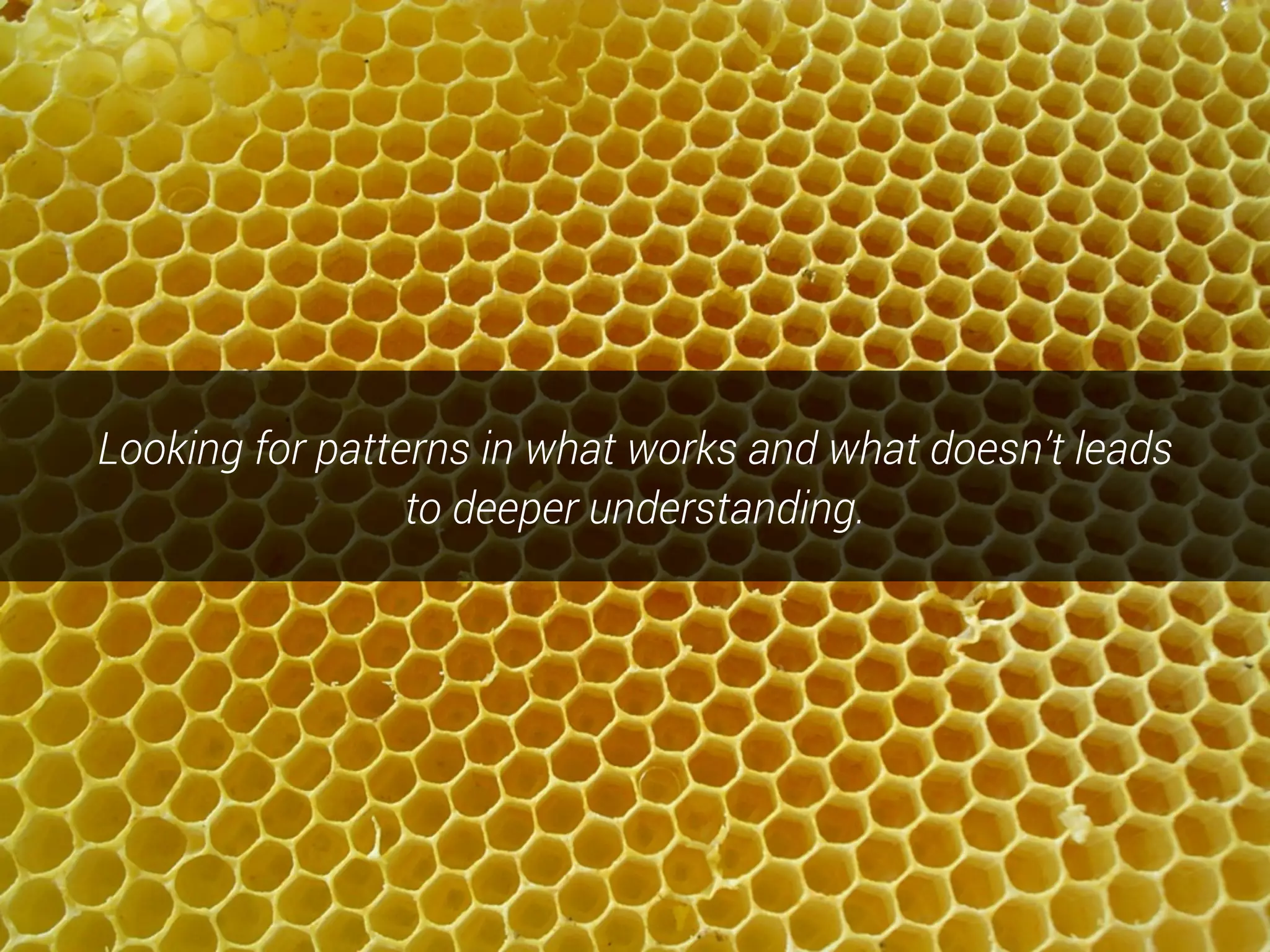 Looking for patterns in what works and what doesn’t leads
to deeper understanding.
 