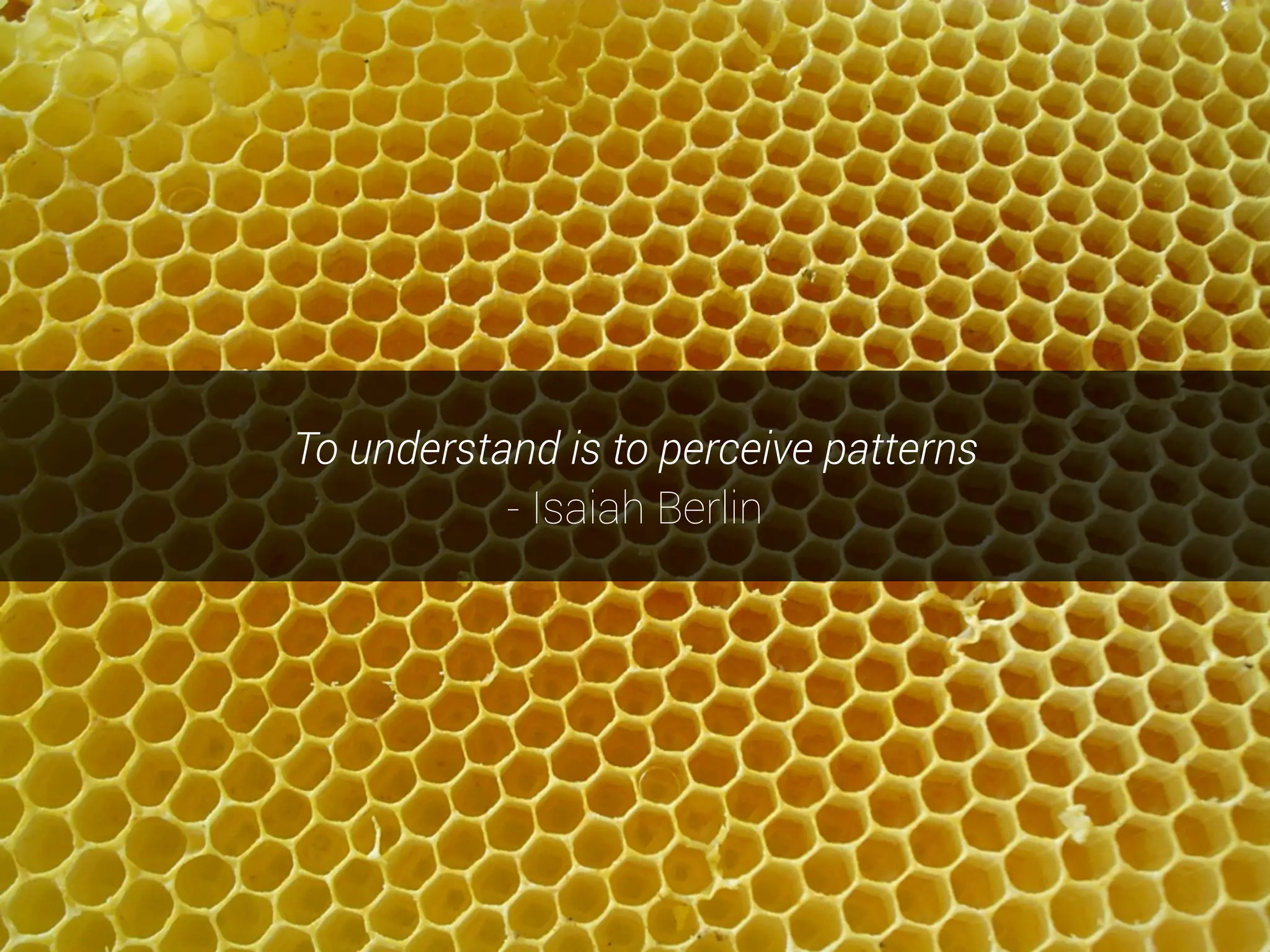 To understand is to perceive patterns
- Isaiah Berlin
 