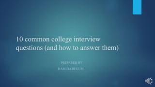 10 common college interview
questions (and how to answer them)
PREPARED BY
HAMIDA BEGUM
 