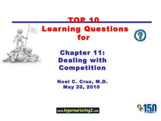 TOP 10  Learning Questions for Chapter 11: Dealing with Competition Noel C. Cruz, M.D. May 20, 2010  
