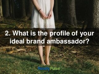 2. What is the profile of your 
ideal brand ambassador? 
 