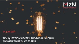 TEN QUESTIONS EVERY PROPOSAL SHOULD
ANSWER TO BE SUCCESSFUL
24 June 2021
 