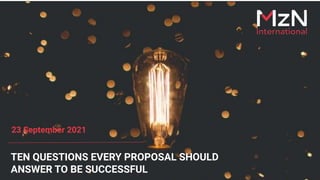 TEN QUESTIONS EVERY PROPOSAL SHOULD
ANSWER TO BE SUCCESSFUL
23 September 2021
 
