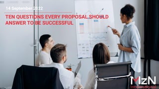TEN QUESTIONS EVERY PROPOSAL SHOULD
ANSWER TO BE SUCCESSFUL
14 September 2022
 