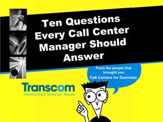 Ten Questions Every Call Center Manager Should Answer From the people that brought you Call Centers for Dummies 