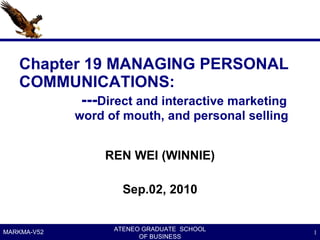 Chapter 19 MANAGING PERSONAL COMMUNICATIONS:   --- Direct and interactive marketing   word of mouth, and personal selling ,[object Object],[object Object],ATENEO GRADUATE  SCHOOL OF BUSINESS MARKMA-V52 