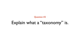 Question #2

Explain what a “taxonomy” is.
 