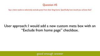 Question #5
  Say a client needs to selectively exclude posts from their blog home. Speciﬁcally, how would you achieve tha...