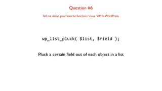 Question #6
  Tell me about your favorite function / class / API in WordPress.




  wp_list_pluck(	
  $list,	
  $field	
 ...