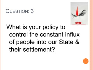 QUESTION: 3
What is your policy to
control the constant influx
of people into our State &
their settlement?
 