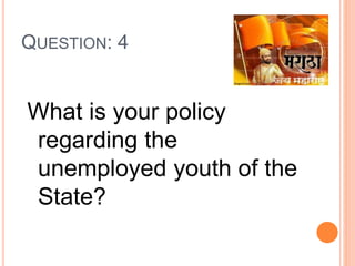 QUESTION: 4
What is your policy
regarding the
unemployed youth of the
State?
 