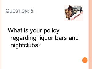 QUESTION: 5
What is your policy
regarding liquor bars and
nightclubs?
 