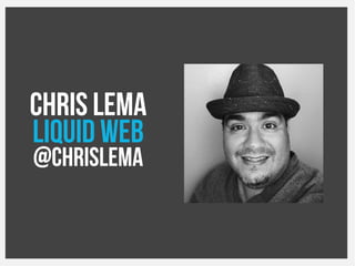 CHRIS LEMA
LIQUID WEB
@chrislema
 