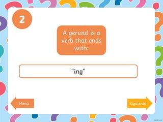 A gerund is a
verb that ends
with:
2
“ing”
Menú Siguiente
 