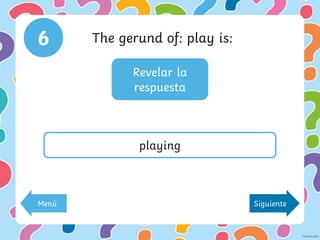 Revelar la
respuesta
6 The gerund of: play is:
playing
Menú Siguiente
 