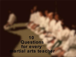 10  Questions for every  martial arts teacher 