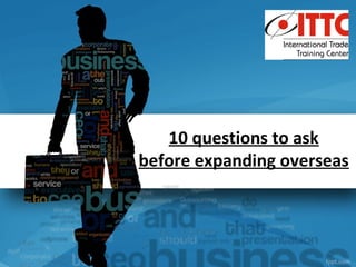 10 questions to ask
before expanding overseas
 