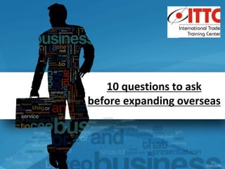 10 questions to ask
before expanding overseas
 