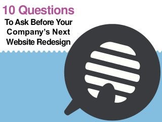 10 Questions
To Ask Before Your
Company’s Next
Website Redesign
 