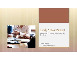 Daily Sales Report
Questions to Ask to Diagnose Sales
Decline
Joan Braatz
Vice President Sales
 