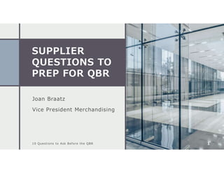SUPPLIER
QUESTIONS TO
PREP FOR QBR
Joan Braatz
Vice President Merchandising
10 Questions to Ask Before the QBR 1
 