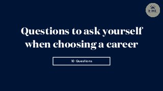 10 Questions
Questions to ask yourself
when choosing a career
 