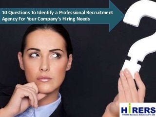 10 Questions To Identify a Professional Recruitment
Agency For Your Company’s Hiring Needs
 