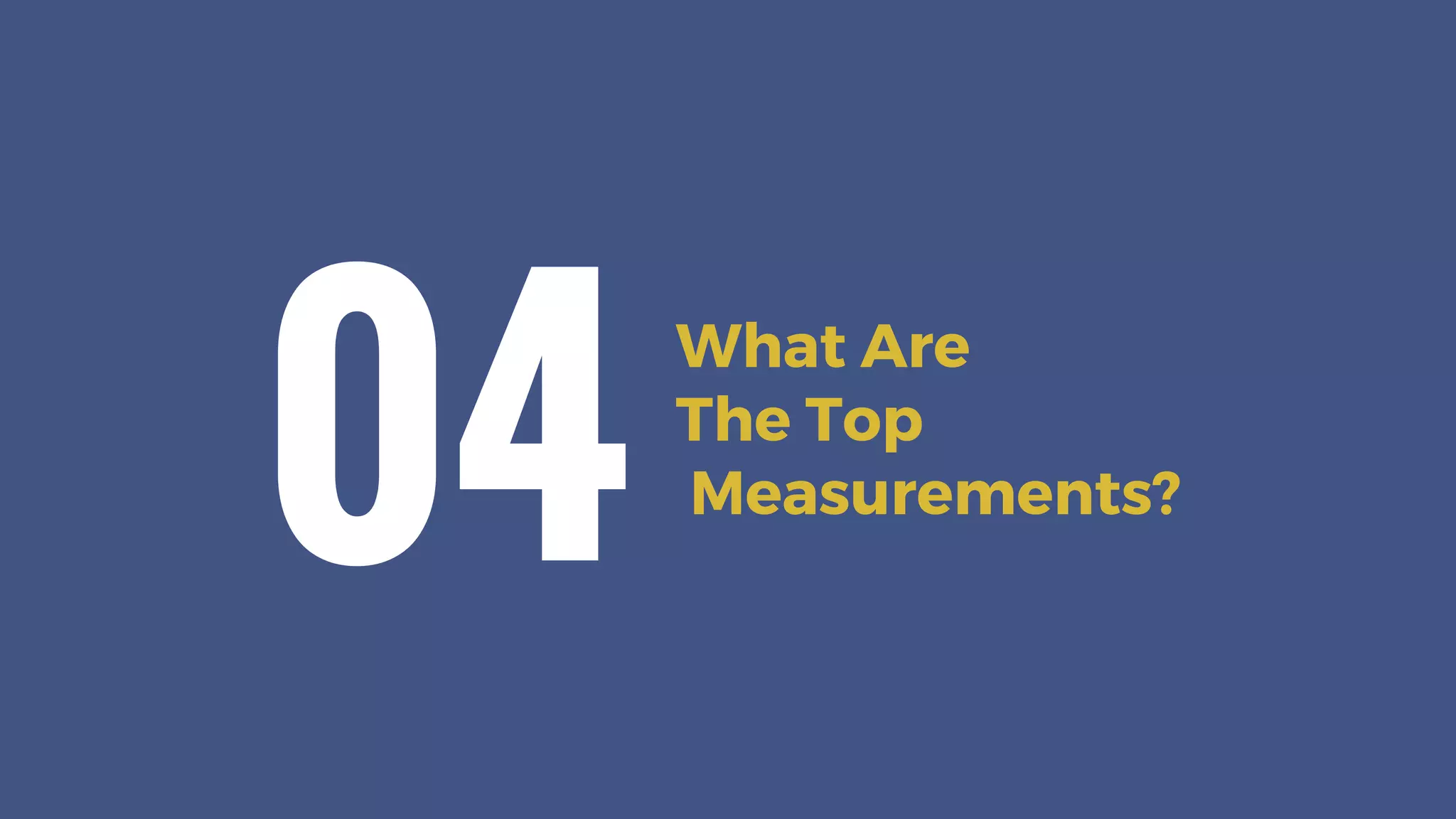 What Are
The Top
Measurements?
04
 