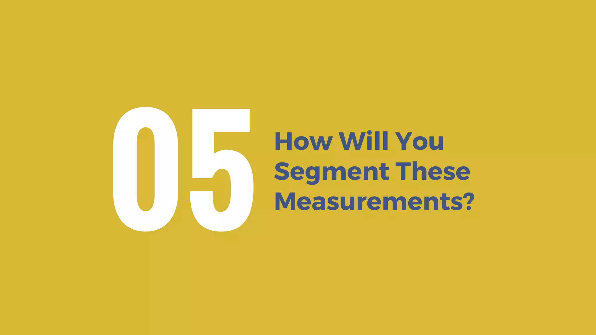 How Will You
Segment These
Measurements?
05
 