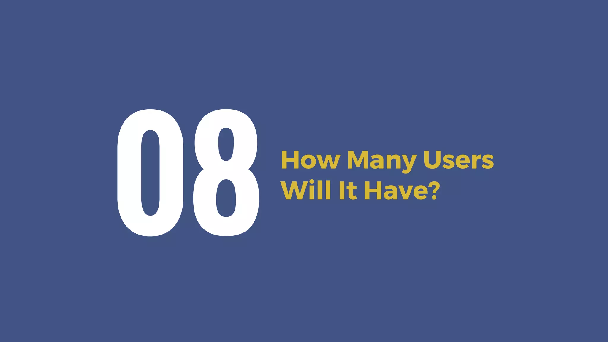 How Many Users
Will It Have?
08
 