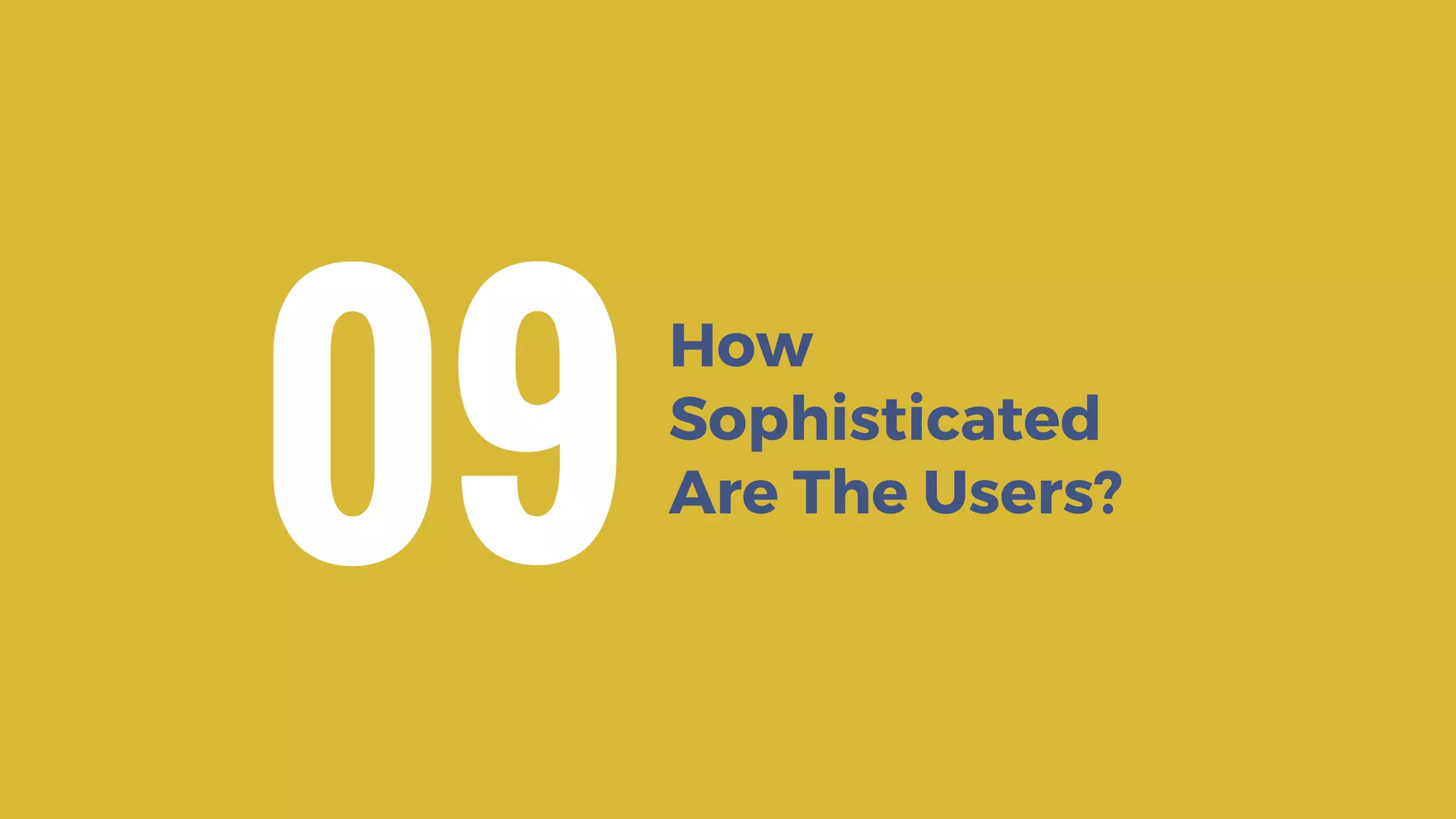 How
Sophisticated
Are The Users?
09
 