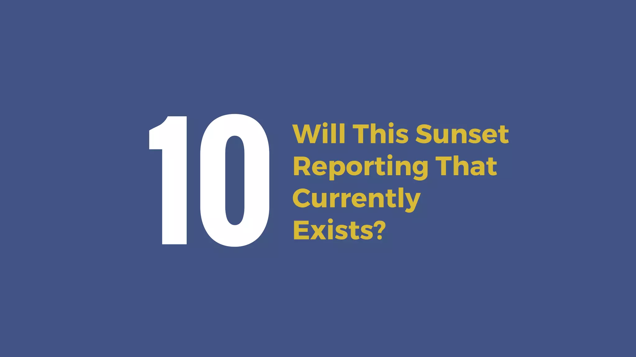 Will This Sunset
Reporting That
Currently
Exists?10
 