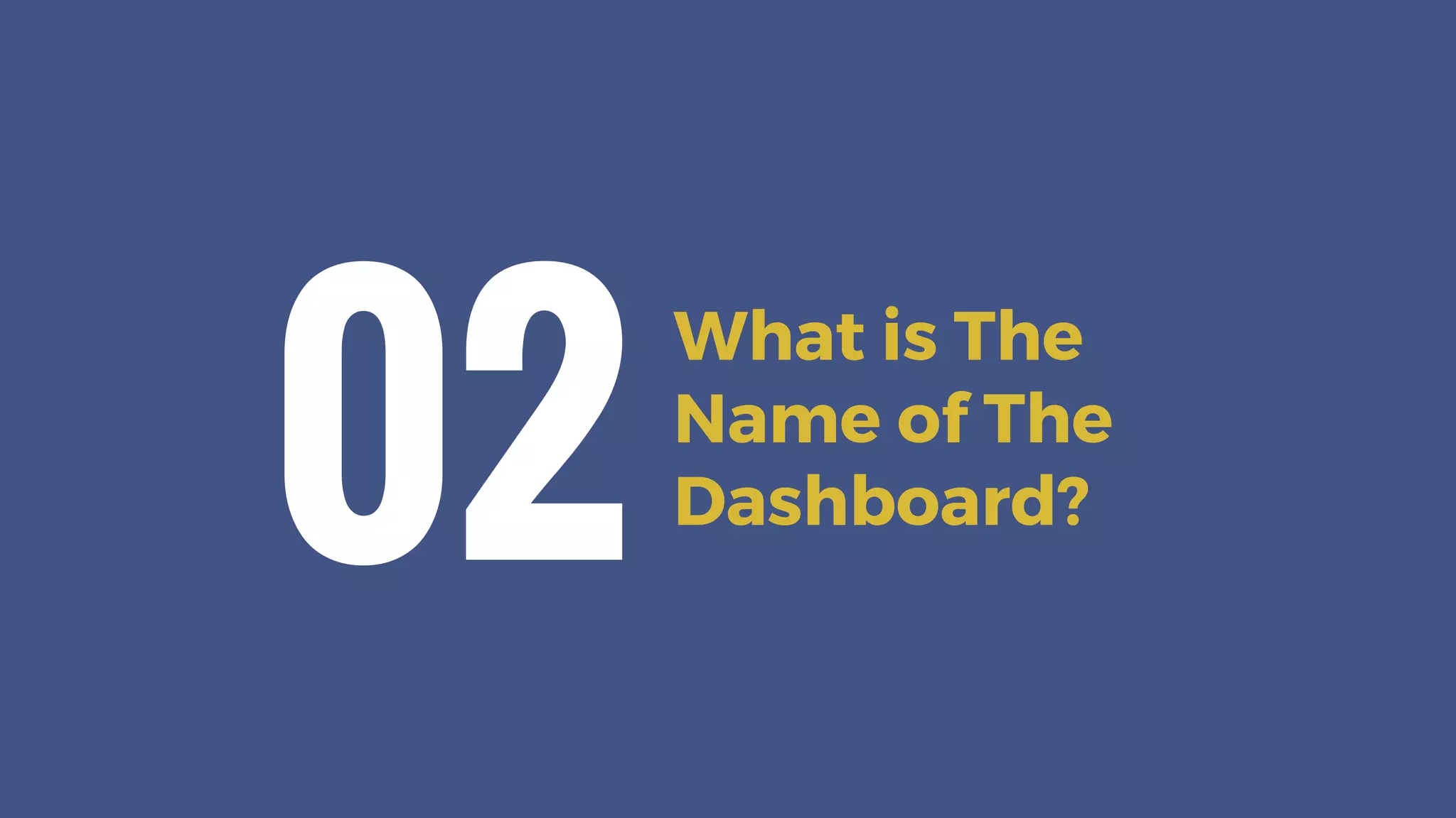 What is The
Name of The
Dashboard?
02
 