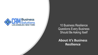 10 Business Resilience
Questions Every Business
Should Be Asking Itself
About it’s Business
Resilience
 