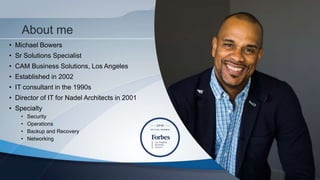 About me
• Michael Bowers
• Sr Solutions Specialist
• CAM Business Solutions, Los Angeles
• Established in 2002
• IT consu...