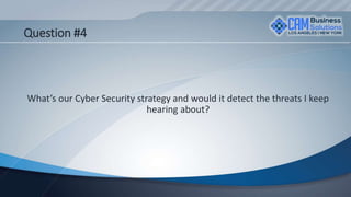 Question #4
What’s our Cyber Security strategy and would it detect the threats I keep
hearing about?
 