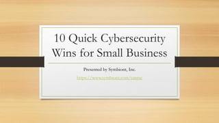 10 Quick Cybersecurity
Wins for Small Business
Presented by Symbiont, Inc.
https://www.symbiont.com/cmmc
 