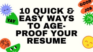 10 QUICK &
EASY WAYS
TO AGE-
PROOF YOUR
RESUME
 