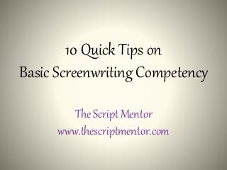 10 Quick Tips on
Basic Screenwriting Competency
The Script Mentor
www.thescriptmentor.com
 