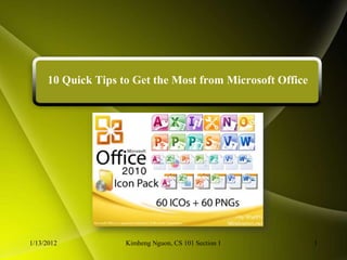 10 Quick Tips to Get the Most from Microsoft Office




1/13/2012           Kimheng Nguon, CS 101 Section 1        1
 
