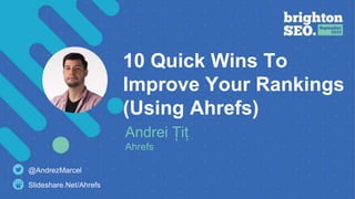 T
10 Quick Wins To
Improve Your Rankings
(Using Ahrefs)
Andrei Țiț
Ahrefs
Slideshare.Net/Ahrefs
@AndrezMarcel
 